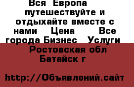 Вся  Европа.....путешествуйте и отдыхайте вместе с нами  › Цена ­ 1 - Все города Бизнес » Услуги   . Ростовская обл.,Батайск г.